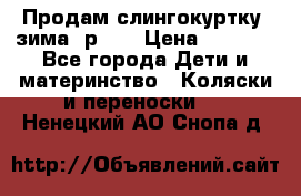 Продам слингокуртку, зима, р.46 › Цена ­ 4 000 - Все города Дети и материнство » Коляски и переноски   . Ненецкий АО,Снопа д.